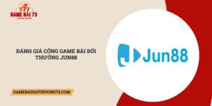 Danh-gia-cong-game-bai-doi-thuong-Jun88