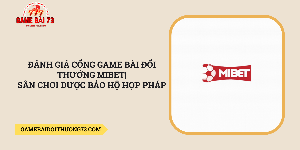 Danh-gia-cong-game-bai-doi-thuong-Mibet_-San-choi-duoc-bao-ho-hop-phap